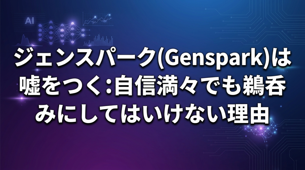 ジェンスパーク(Genspark)は嘘をつく:自信満々でも鵜呑みにしてはいけない理由