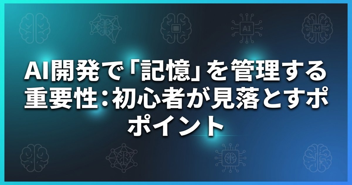 AI開発で「記憶」を管理する重要性：初心者が見落とすポイント