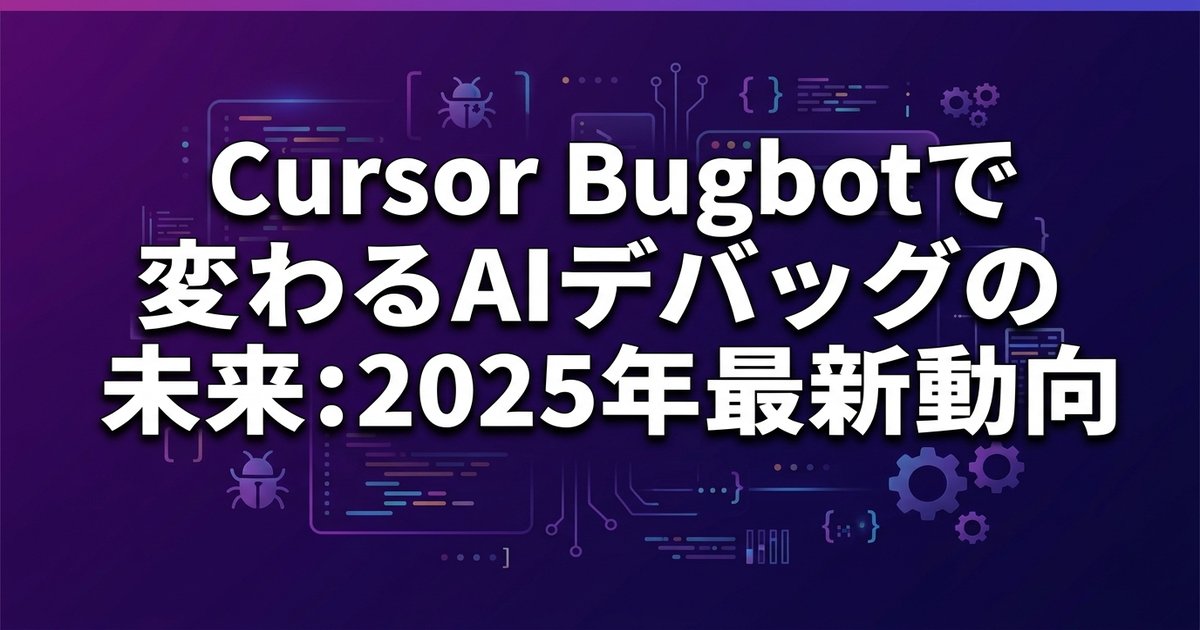 Cursor Bugbotで変わるAIデバッグの未来：2025年最新動向
