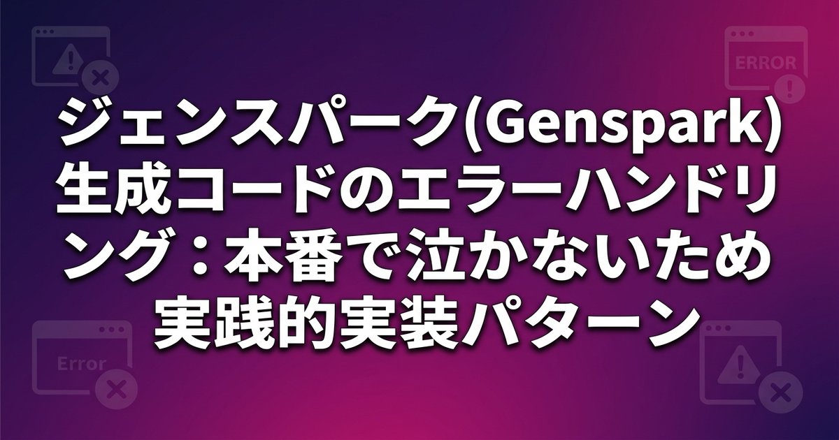 ジェンスパーク(Genspark)生成コードのエラーハンドリング：本番で泣かないための実践的実装パターン