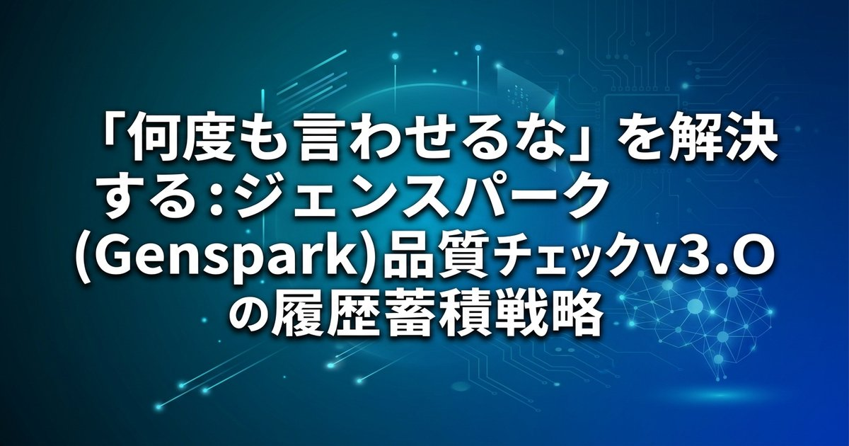「何度も言わせるな」を解決する：ジェンスパーク(Genspark)品質チェックv3.0の履歴蓄積戦略