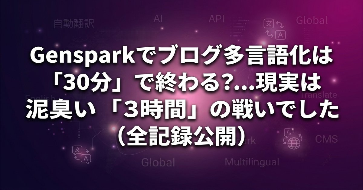 Gensparkでブログ多言語化は「30分」で終わる？...現実は泥臭い「3時間」の戦いでした（全記録公開）