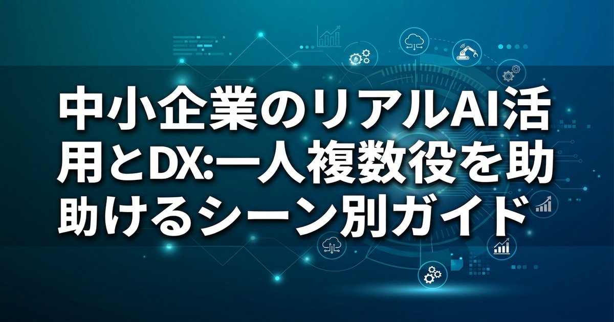 中小企業のリアルなAI活用とDX:一人複数役を助けるシーン別ガイド
